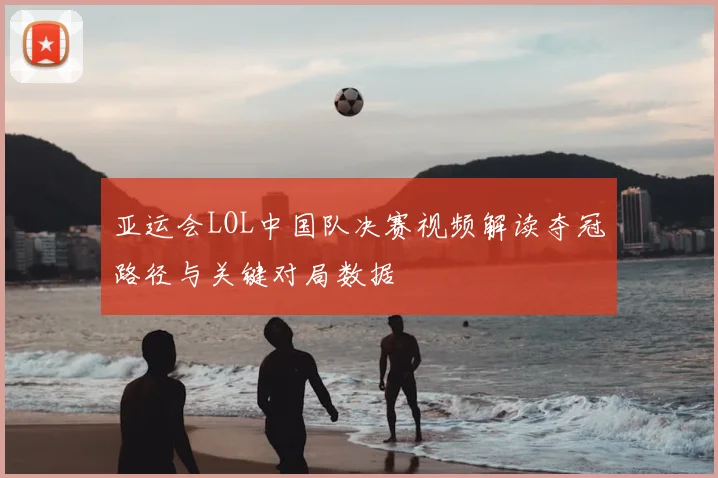 亚运会LOL中国队决赛视频解读夺冠路径与关键对局数据
