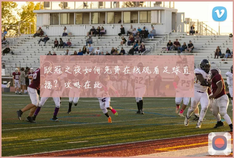 欧冠之夜如何免费在线观看足球直播？攻略在此