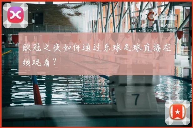 欧冠之夜如何通过乐球足球直播在线观看？