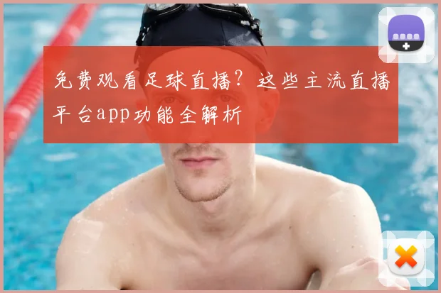 免费观看足球直播？这些主流直播平台app功能全解析