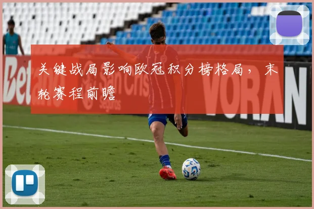 关键战局影响欧冠积分榜格局，末轮赛程前瞻